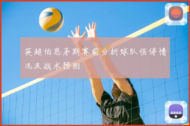 英超伯恩茅斯赛前分析球队伤停情况及战术预测