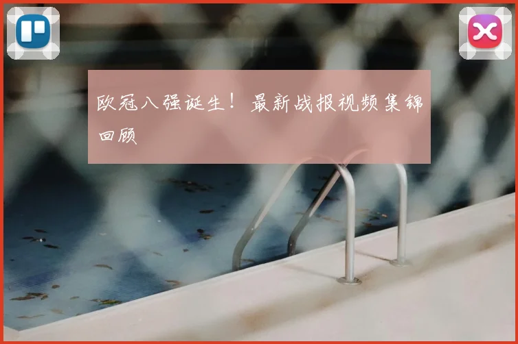 欧冠八强诞生！最新战报视频集锦回顾