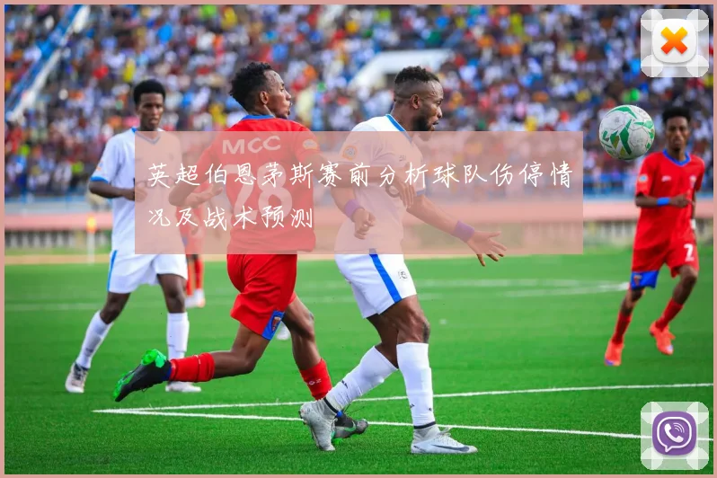 英超伯恩茅斯赛前分析球队伤停情况及战术预测