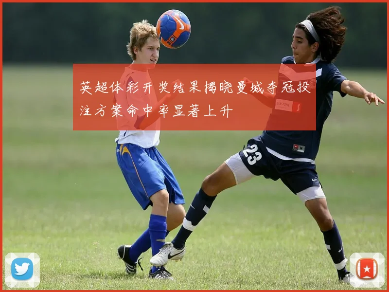 英超体彩开奖结果揭晓曼城夺冠投注方案命中率显著上升