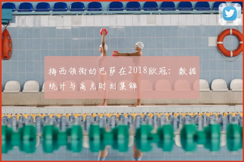 梅西领衔的巴萨在2018欧冠:数据统计与高光时刻集锦