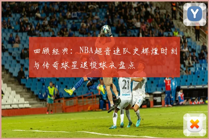 回顾经典：NBA超音速队史辉煌时刻与传奇球星退役球衣盘点
