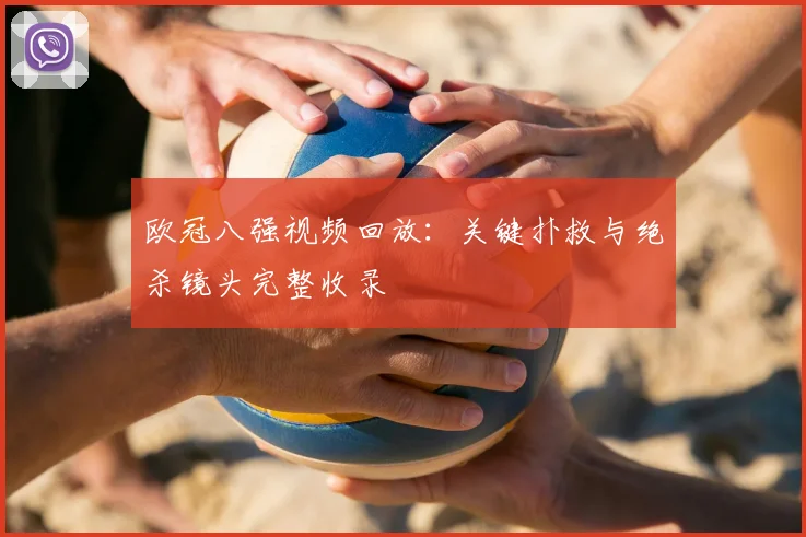 欧冠八强视频回放：关键扑救与绝杀镜头完整收录