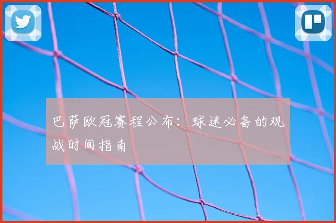 巴萨欧冠赛程公布：球迷必备的观战时间指南