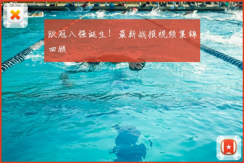 欧冠八强诞生！最新战报视频集锦回顾